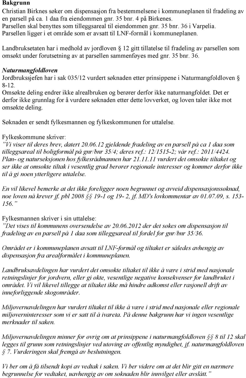 Landbruksetaten har i medhold av jordloven 12 gitt tillatelse til fradeling av parsellen som omsøkt under forutsetning av at parsellen sammenføyes med gnr. 35 bnr. 36.