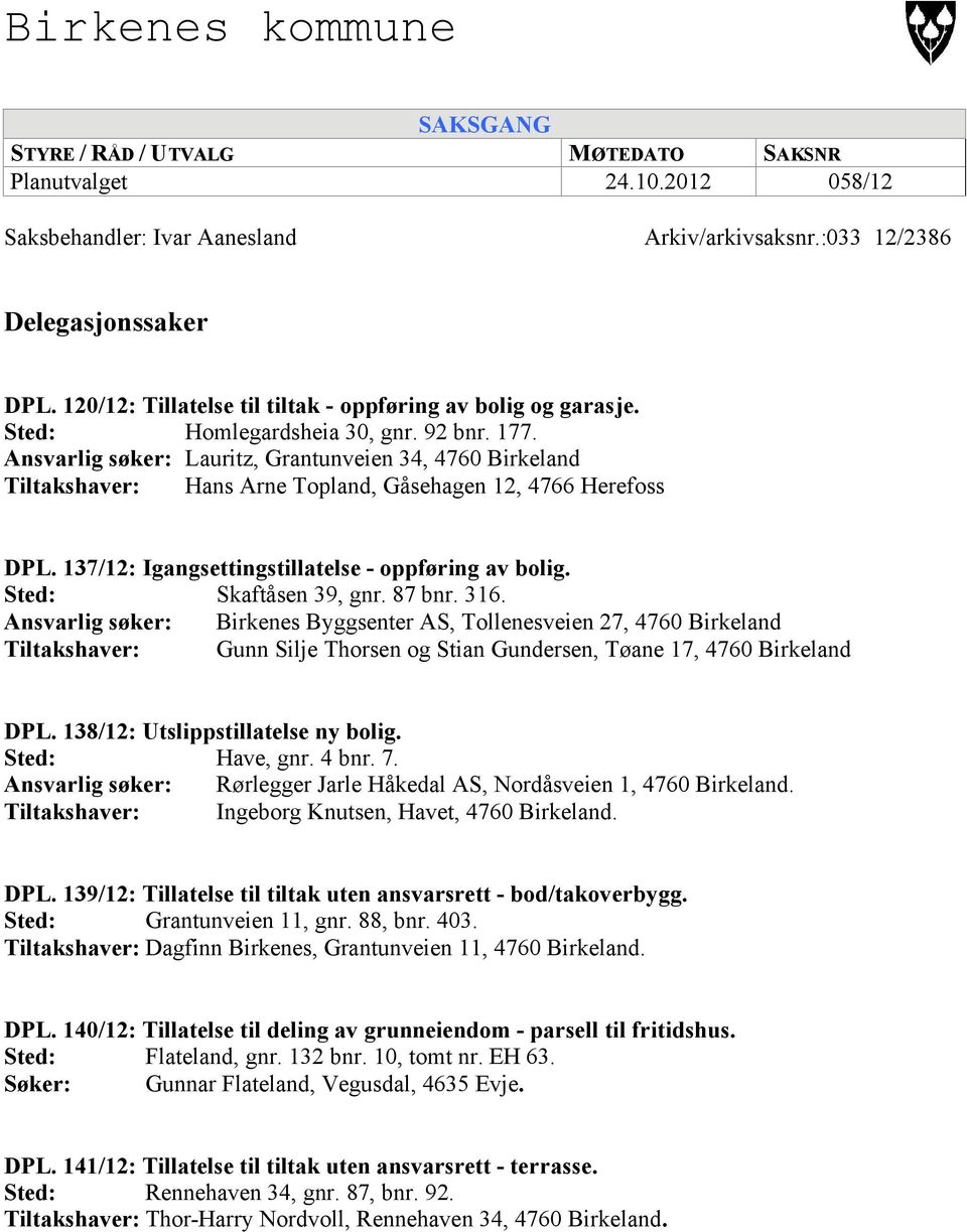 Ansvarlig søker: Lauritz, Grantunveien 34, 4760 Birkeland Tiltakshaver: Hans Arne Topland, Gåsehagen 12, 4766 Herefoss DPL. 137/12: Igangsettingstillatelse - oppføring av bolig. Skaftåsen 39, gnr.