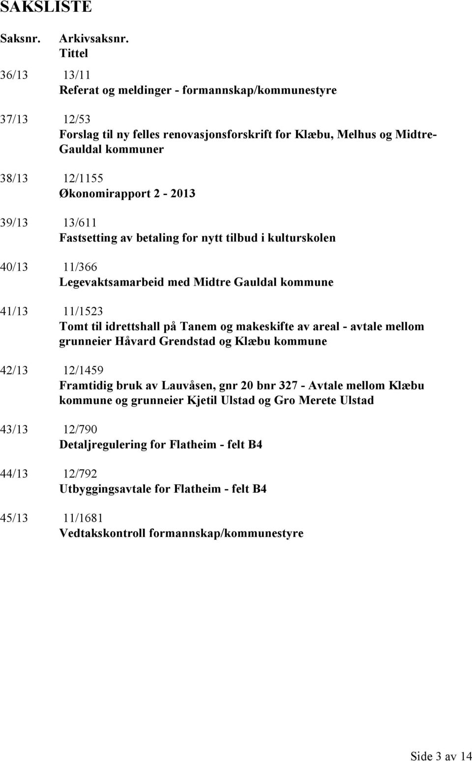 2-2013 39/13 13/611 Fastsetting av betaling for nytt tilbud i kulturskolen 40/13 11/366 Legevaktsamarbeid med Midtre Gauldal kommune 41/13 11/1523 Tomt til idrettshall på Tanem og makeskifte av