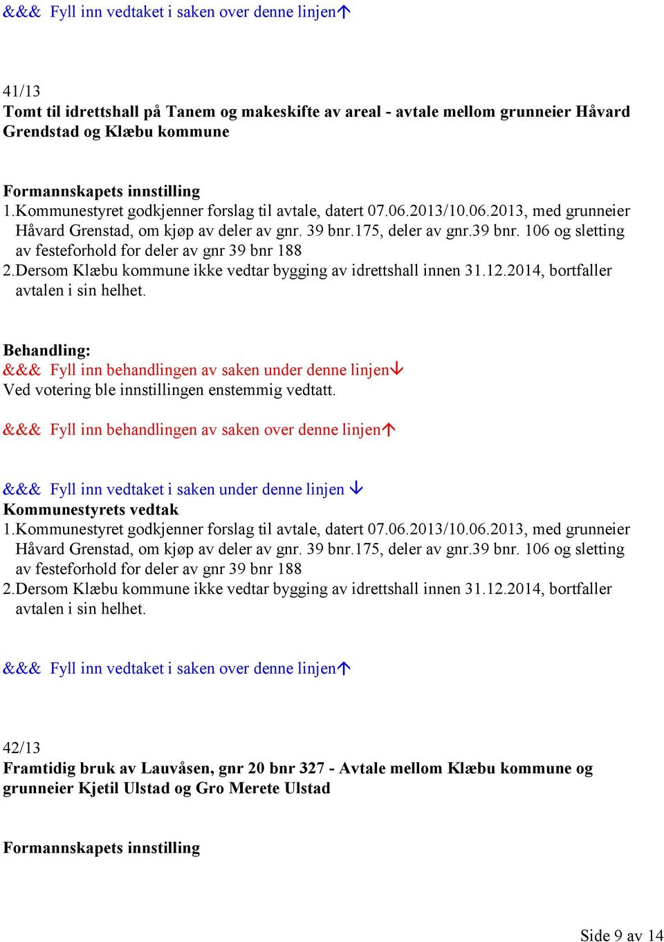 175, deler av gnr.39 bnr. 106 og sletting av festeforhold for deler av gnr 39 bnr 188 2.Dersom Klæbu kommune ikke vedtar bygging av idrettshall innen 31.12.2014, bortfaller avtalen i sin helhet.