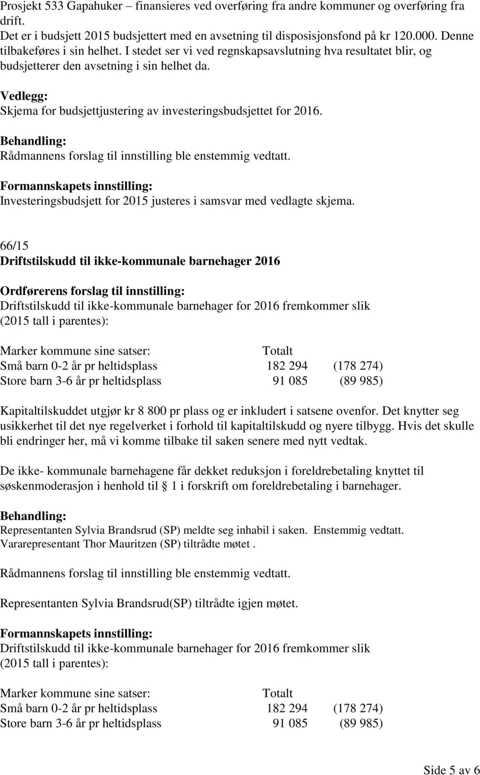 Vedlegg: Skjema for budsjettjustering av investeringsbudsjettet for 2016. Behandling: Rådmannens forslag til innstilling ble enstemmig vedtatt.