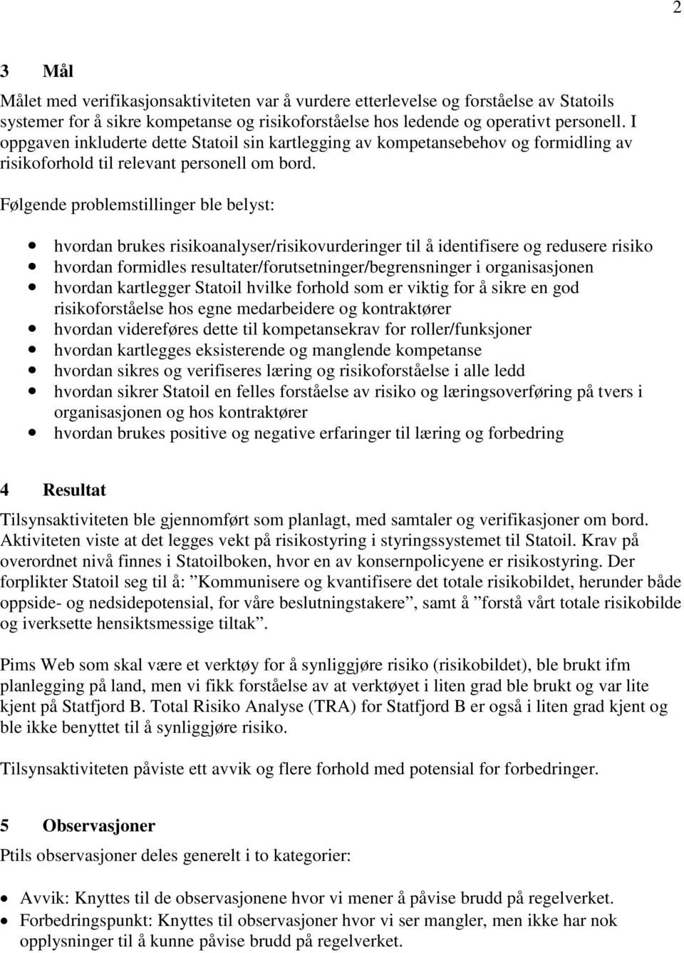 Følgende problemstillinger ble belyst: hvordan brukes risikoanalyser/risikovurderinger til å identifisere og redusere risiko hvordan formidles resultater/forutsetninger/begrensninger i organisasjonen