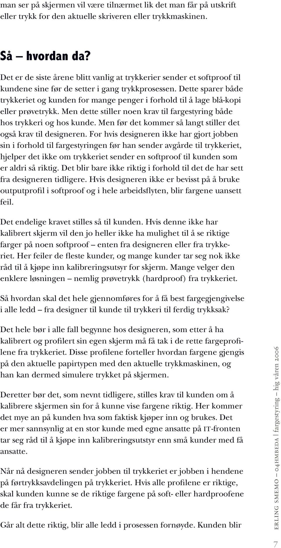 Dette sparer både trykkeriet og kunden for mange penger i forhold til å lage blå-kopi eller prøvetrykk. Men dette stiller noen krav til fargestyring både hos trykkeri og hos kunde.