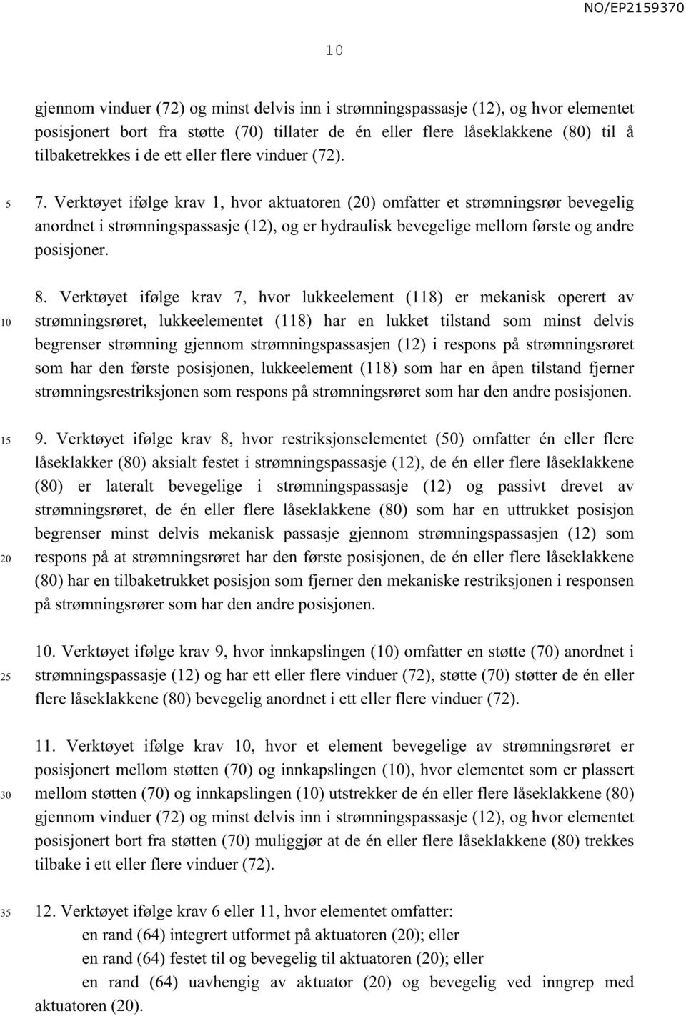 Verktøyet ifølge krav 1, hvor aktuatoren () omfatter et strømningsrør bevegelig anordnet i strømningspassasje (12), og er hydraulisk bevegelige mellom første og andre posisjoner. 8.