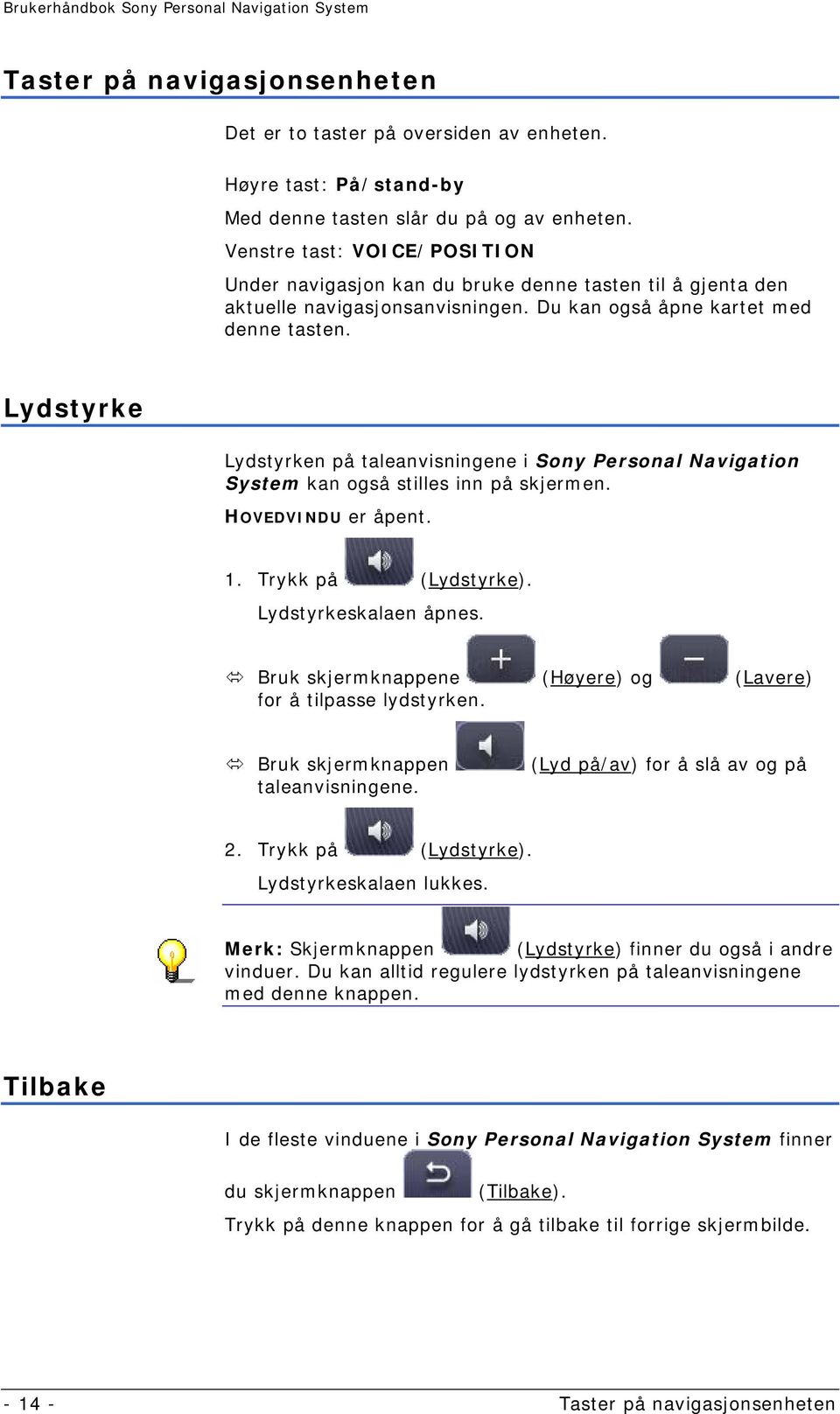 Lydstyrke Lydstyrken på taleanvisningene i Sony Personal Navigation System kan også stilles inn på skjermen. HOVEDVINDU er åpent. 1. Trykk på (Lydstyrke). Lydstyrkeskalaen åpnes.