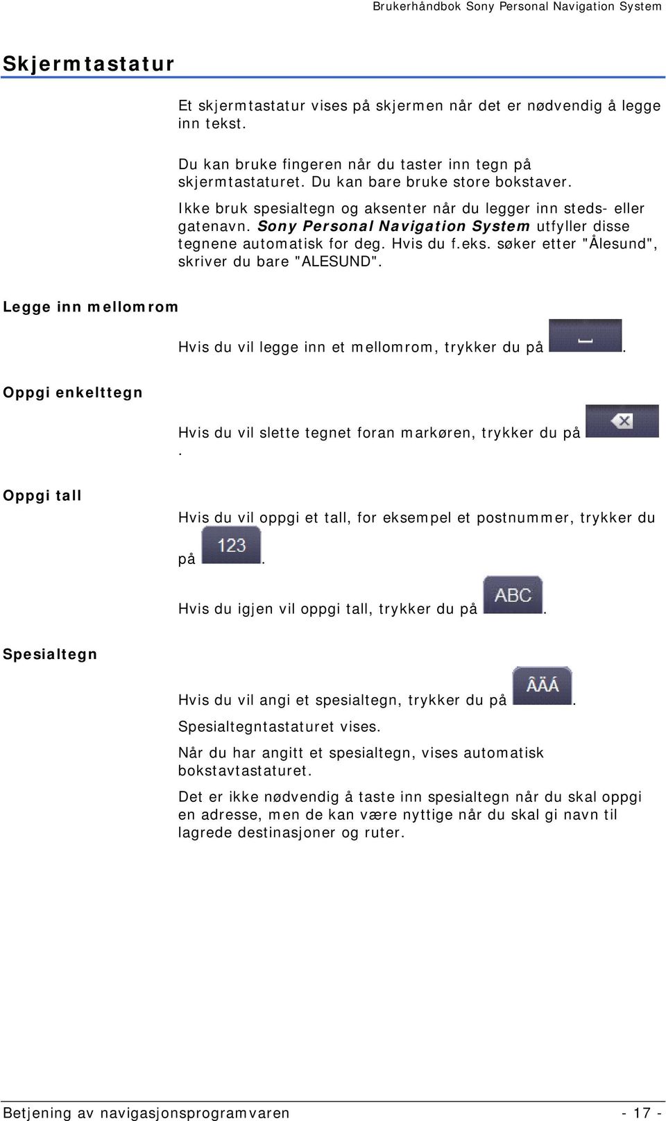 søker etter "Ålesund", skriver du bare "ALESUND". Legge inn mellomrom Hvis du vil legge inn et mellomrom, trykker du på. Oppgi enkelttegn Hvis du vil slette tegnet foran markøren, trykker du på.