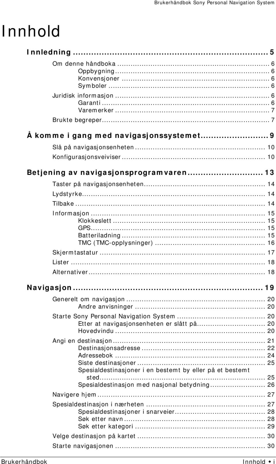 .. 14 Tilbake... 14 Informasjon... 15 Klokkeslett... 15 GPS... 15 Batteriladning... 15 TMC (TMC-opplysninger)... 16 Skjermtastatur... 17 Lister... 18 Alternativer... 18 Navigasjon.