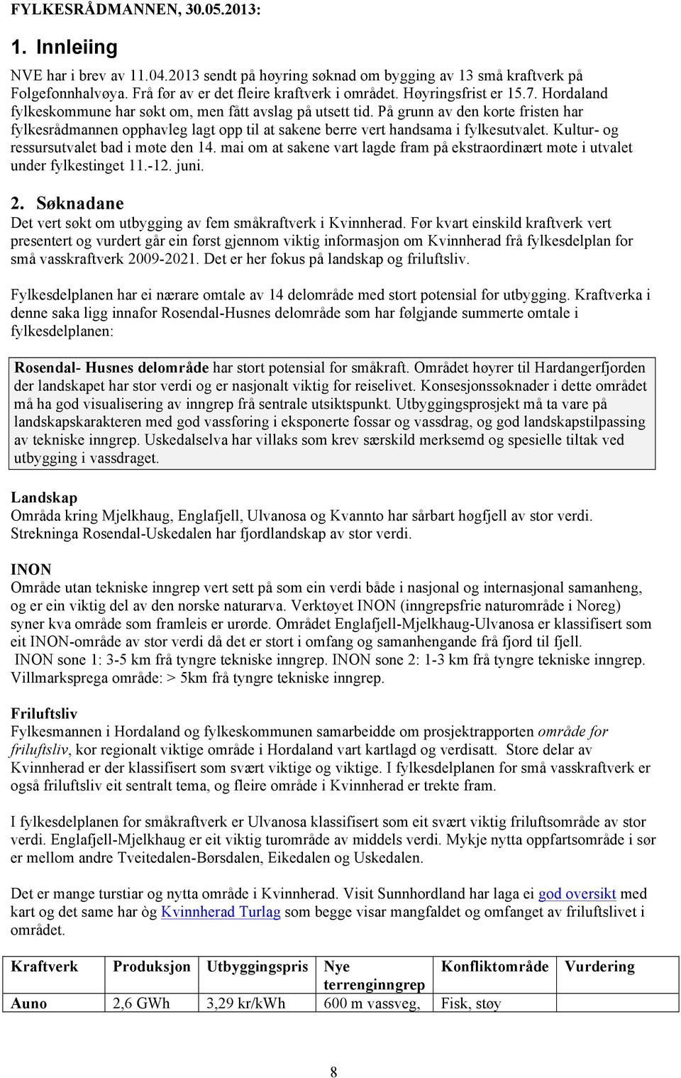 På grunn av den korte fristen har fylkesrådmannen opphavleg lagt opp til at sakene berre vert handsama i fylkesutvalet. Kultur- og ressursutvalet bad i møte den 14.