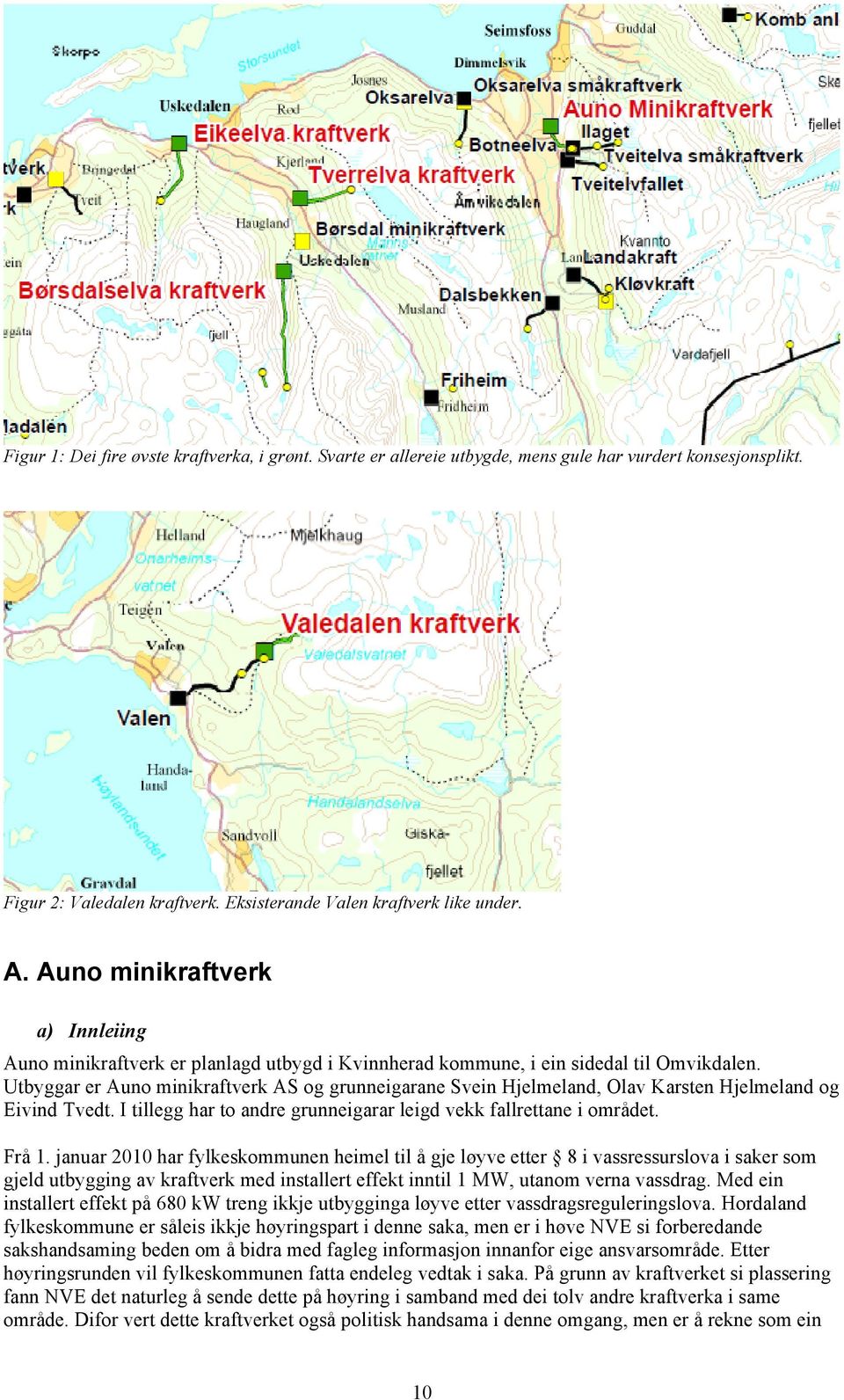 Utbyggar er Auno minikraftverk AS og grunneigarane Svein Hjelmeland, Olav Karsten Hjelmeland og Eivind Tvedt. I tillegg har to andre grunneigarar leigd vekk fallrettane i området. Frå 1.