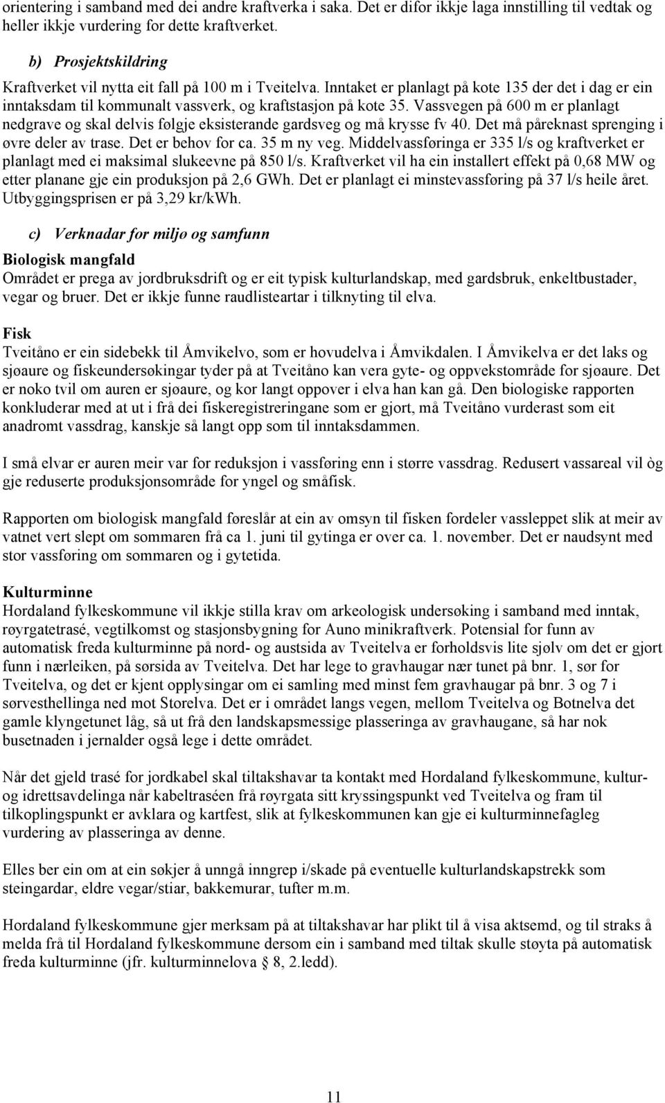 Vassvegen på 600 m er planlagt nedgrave og skal delvis følgje eksisterande gardsveg og må krysse fv 40. Det må påreknast sprenging i øvre deler av trase. Det er behov for ca. 35 m ny veg.