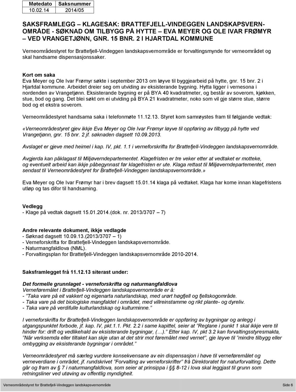 Kort om saka Eva Meyer og Ole Ivar Frømyr søkte i september 2013 om løyve til byggjearbeid på hytte, gnr. 15 bnr. 2 i Hjartdal kommune. Arbeidet dreier seg om utviding av eksisterande bygning.