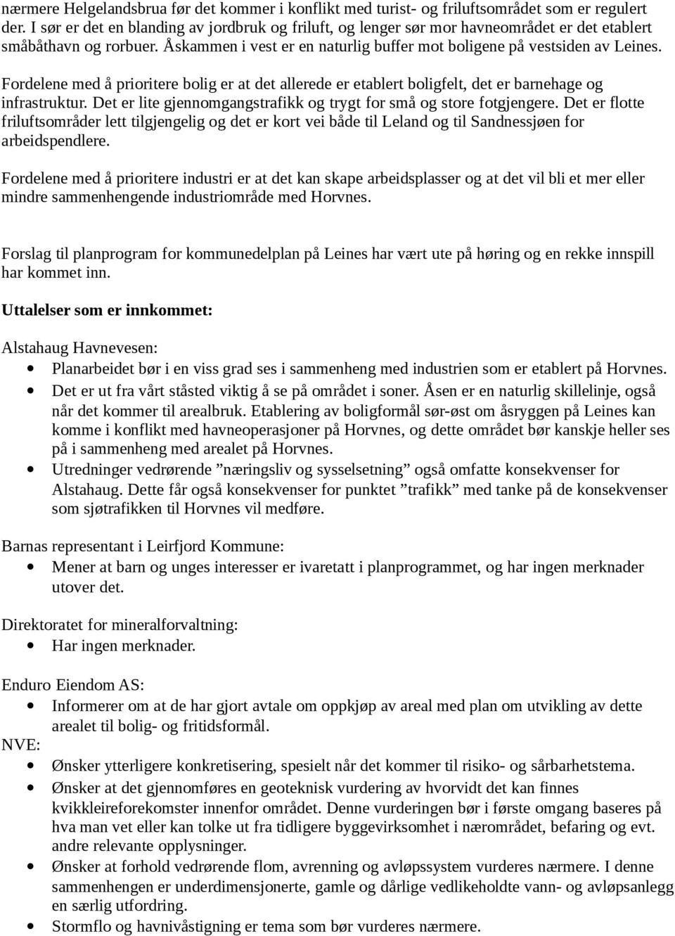 Fordelene med å prioritere bolig er at det allerede er etablert boligfelt, det er barnehage og infrastruktur. Det er lite gjennomgangstrafikk og trygt for små og store fotgjengere.