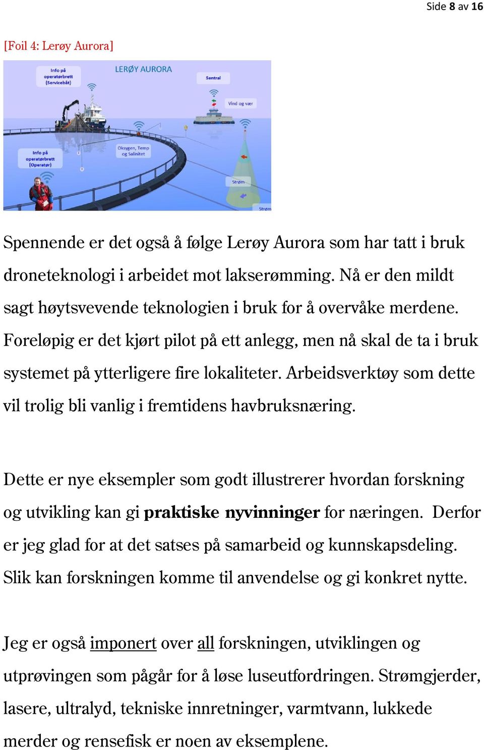 Arbeidsverktøy som dette vil trolig bli vanlig i fremtidens havbruksnæring. Dette er nye eksempler som godt illustrerer hvordan forskning og utvikling kan gi praktiske nyvinninger for næringen.