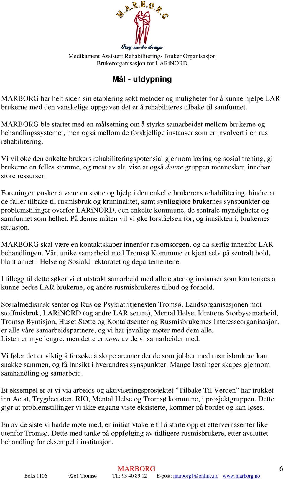 Vi vil øke den enkelte brukers rehabiliteringspotensial gjennom læring og sosial trening, gi brukerne en felles stemme, og mest av alt, vise at også denne gruppen mennesker, innehar store ressurser.