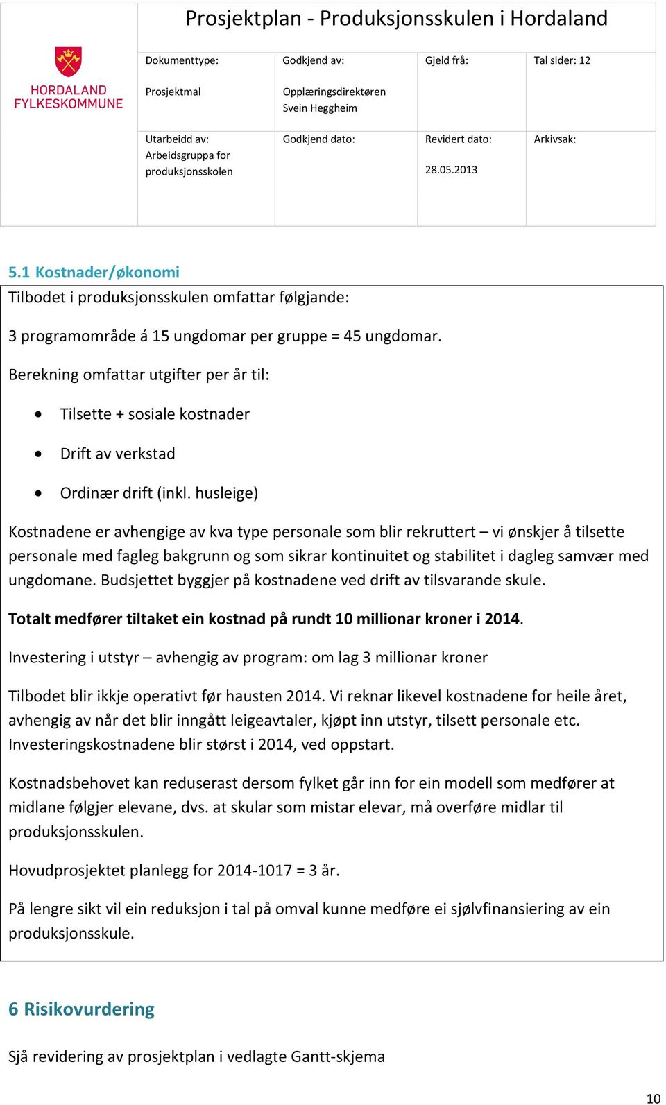 husleige) Kostnadene er avhengige av kva type personale som blir rekruttert vi ønskjer å tilsette personale med fagleg bakgrunn og som sikrar kontinuitet og stabilitet i dagleg samvær med ungdomane.