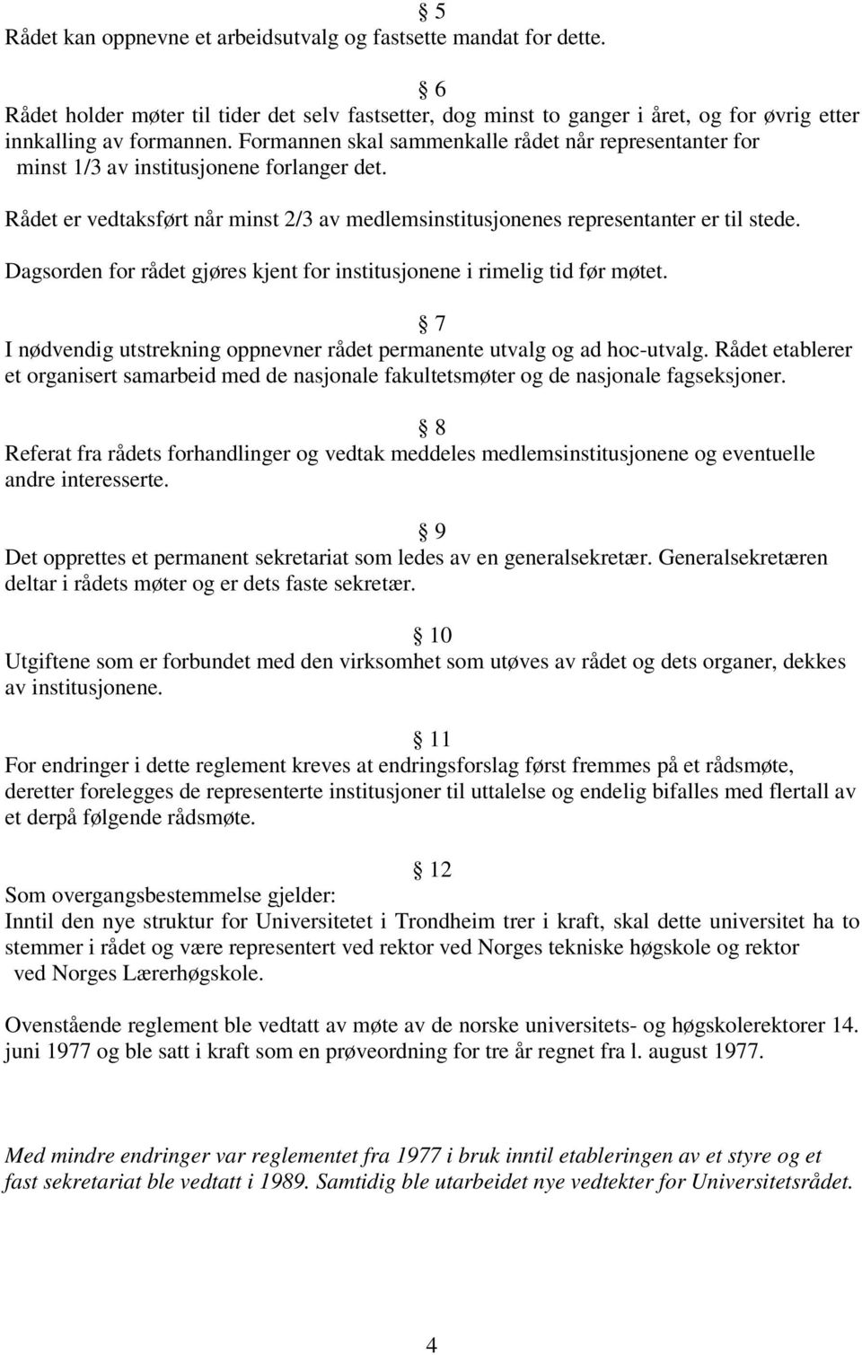 Dagsorden for rådet gjøres kjent for institusjonene i rimelig tid før møtet. 7 I nødvendig utstrekning oppnevner rådet permanente utvalg og ad hoc-utvalg.