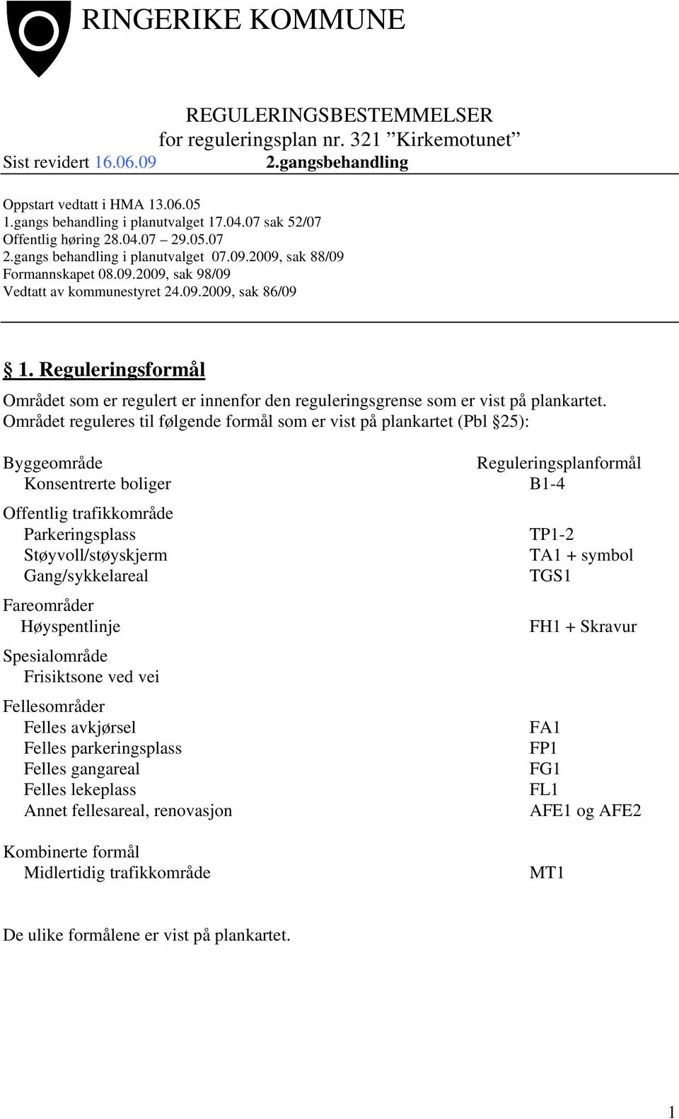 Området reguleres til følgende formål som er vist på plankartet (Pbl 25): Byggeområde Reguleringsplanformål Konsentrerte boliger B1-4 Offentlig trafikkområde Parkeringsplass Støyvoll/støyskjerm