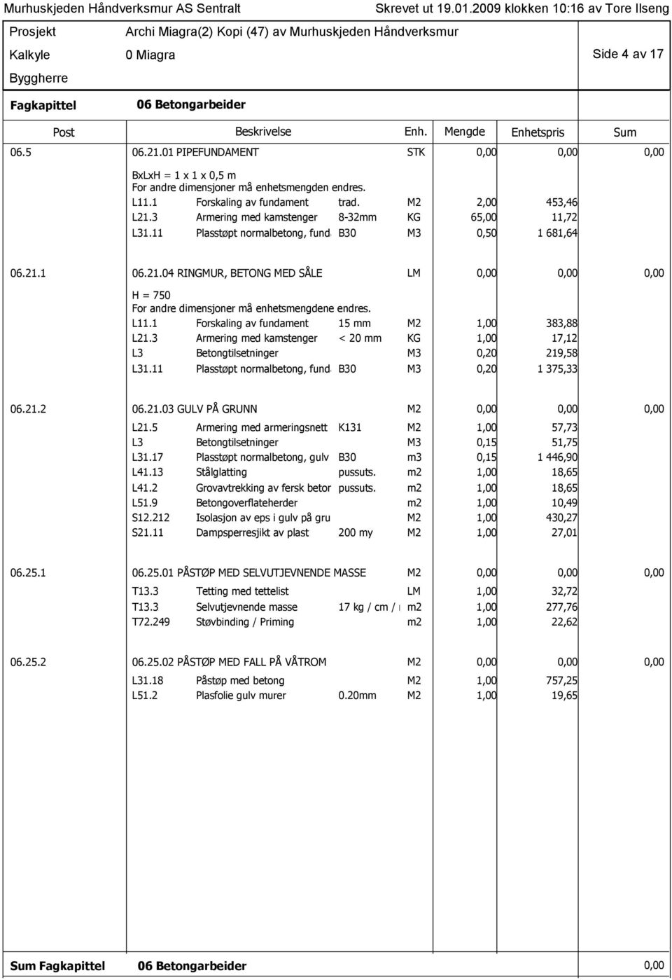 L11.1 Forskaling av fundament 15 mm M2 1,00 383,88 L21.3 Armering med kamstenger < 20 mm KG 1,00 17,12 L3 Betongtilsetninger M3 0,20 219,58 L31.