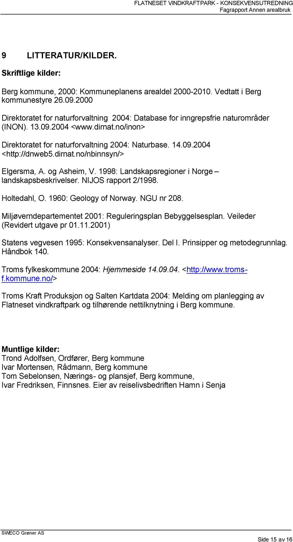 dirnat.no/nbinnsyn/> Elgersma, A. og Asheim, V. 1998: Landskapsregioner i Norge landskapsbeskrivelser. NIJOS rapport 2/1998. Holtedahl, O. 1960: Geology of Norway. NGU nr 208.
