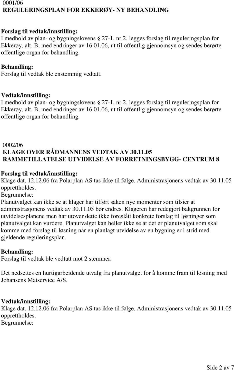 06, ut til offentlig gjennomsyn og sendes berørte offentlige organ for behandling. 0002/06 KLAGE OVER RÅDMANNENS VEDTAK AV 30.11.05 RAMMETILLATELSE UTVIDELSE AV FORRETNINGSBYGG- CENTRUM 8 Klage dat.