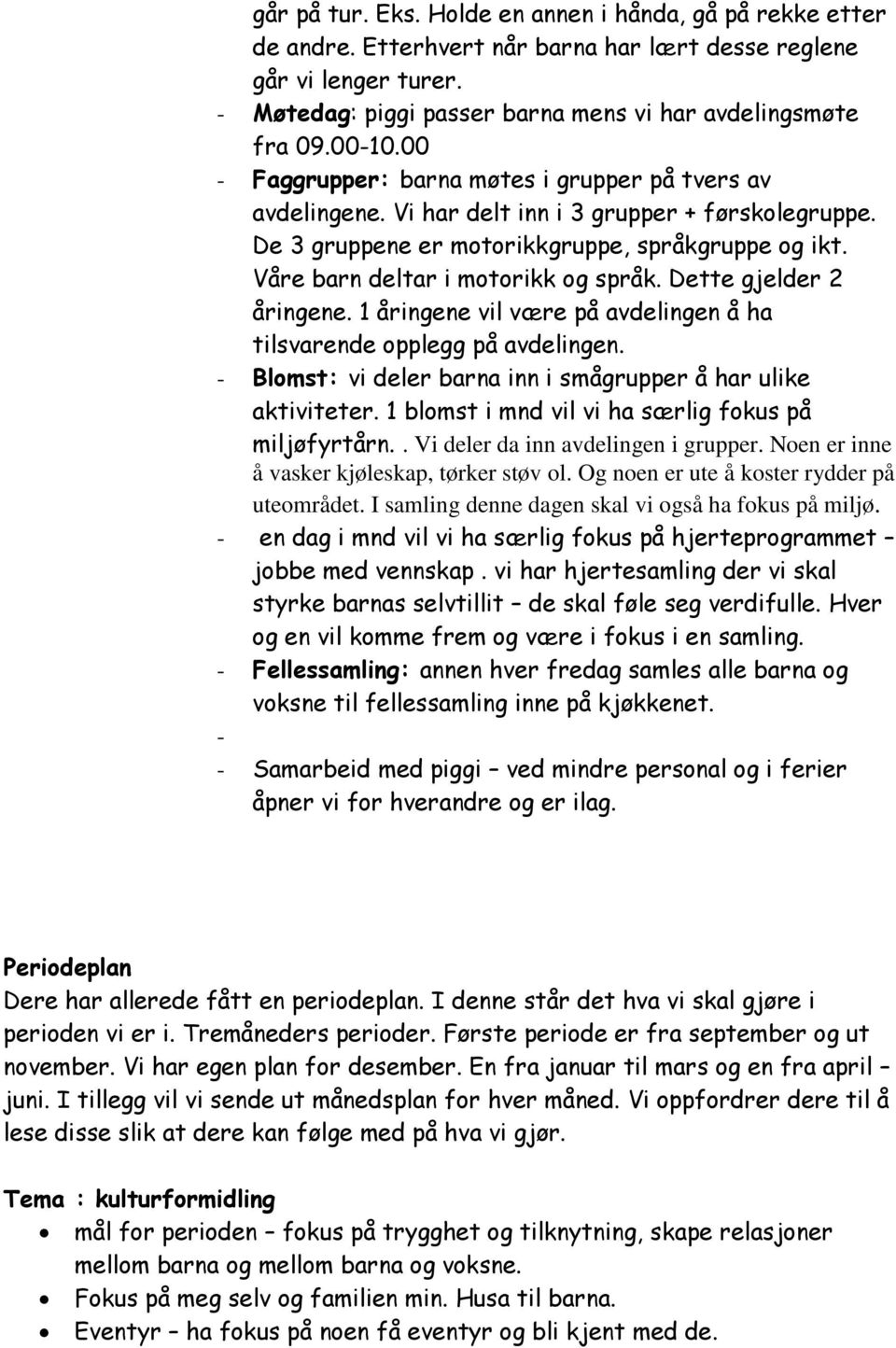 Våre barn deltar i motorikk og språk. Dette gjelder 2 åringene. 1 åringene vil være på avdelingen å ha tilsvarende opplegg på avdelingen.