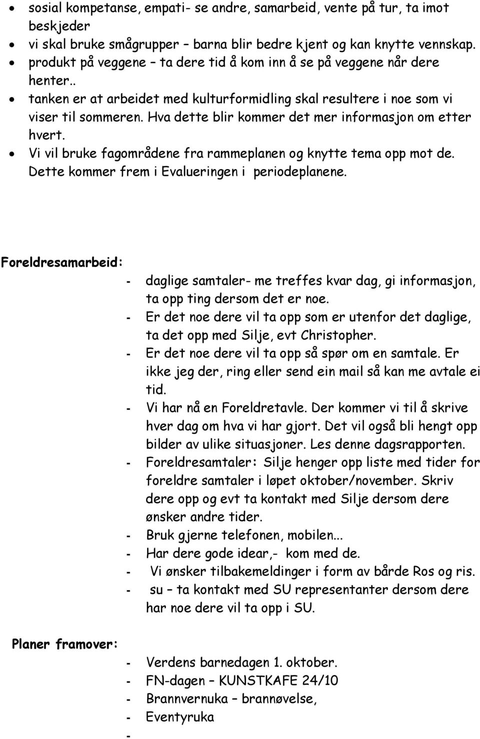 Hva dette blir kommer det mer informasjon om etter hvert. Vi vil bruke fagområdene fra rammeplanen og knytte tema opp mot de. Dette kommer frem i Evalueringen i periodeplanene.