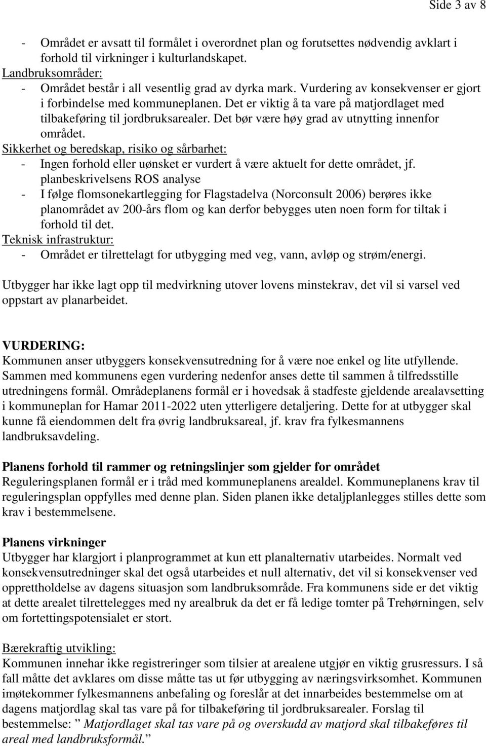 Det er viktig å ta vare på matjordlaget med tilbakeføring til jordbruksarealer. Det bør være høy grad av utnytting innenfor området.