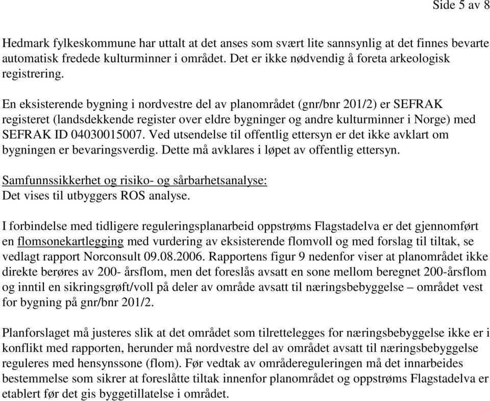 En eksisterende bygning i nordvestre del av planområdet (gnr/bnr 201/2) er SEFRAK registeret (landsdekkende register over eldre bygninger og andre kulturminner i Norge) med SEFRAK ID 04030015007.