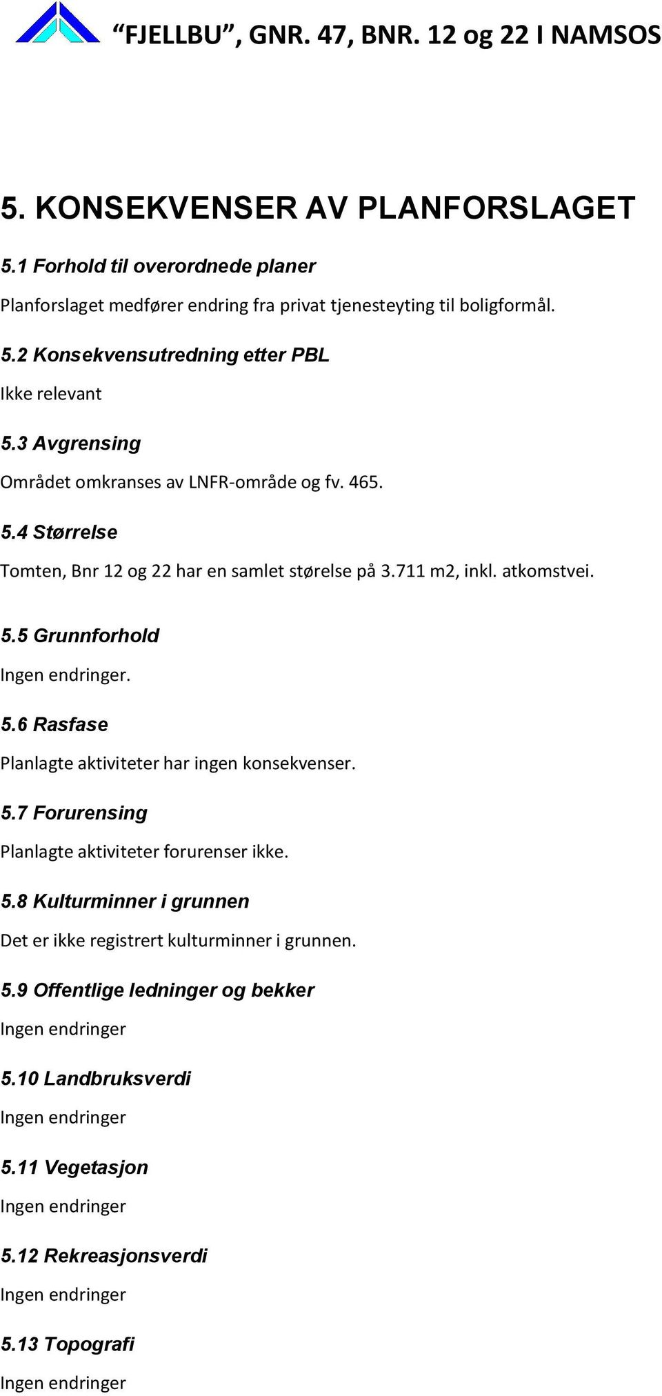 5.7 Forurensing Planlagte aktiviteter forurenser ikke. 5.8 Kulturminner i grunnen Det er ikke registrert kulturminner i grunnen. 5.9 Offentligeledningerog bekker Ingen endringer 5.