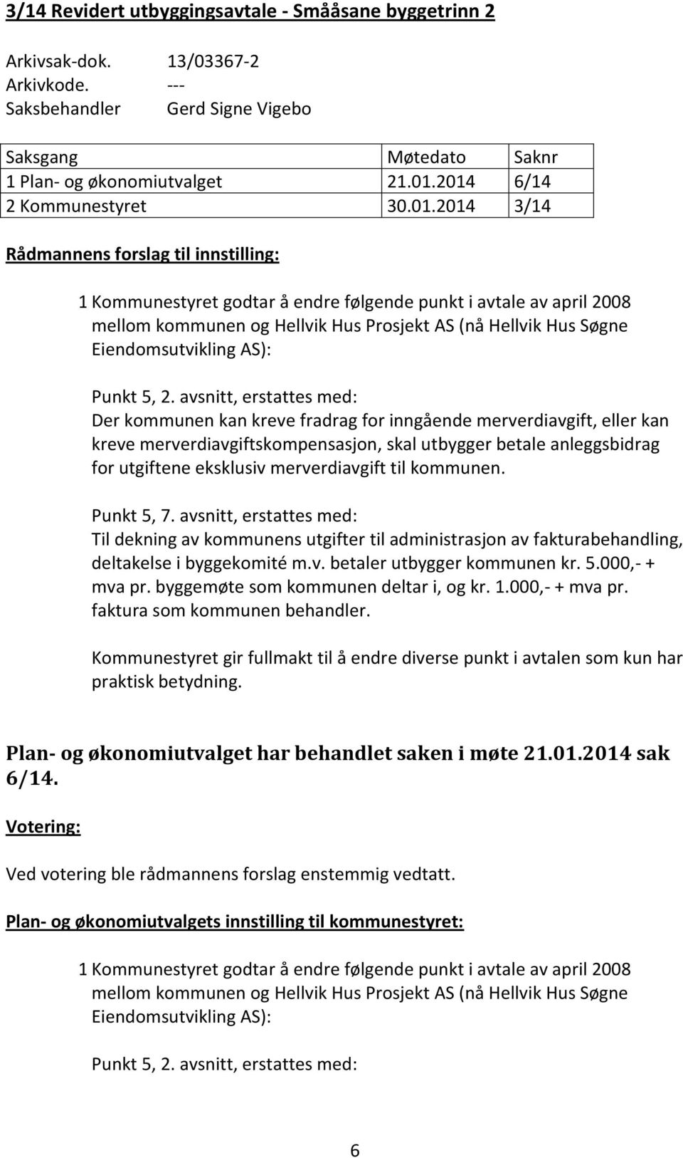 Kommunestyret godtar å endre følgende punkt i avtale av april 2008 mellom kommunen og Hellvik Hus Prosjekt AS (nå Hellvik Hus Søgne Eiendomsutvikling AS): Punkt 5, 2.