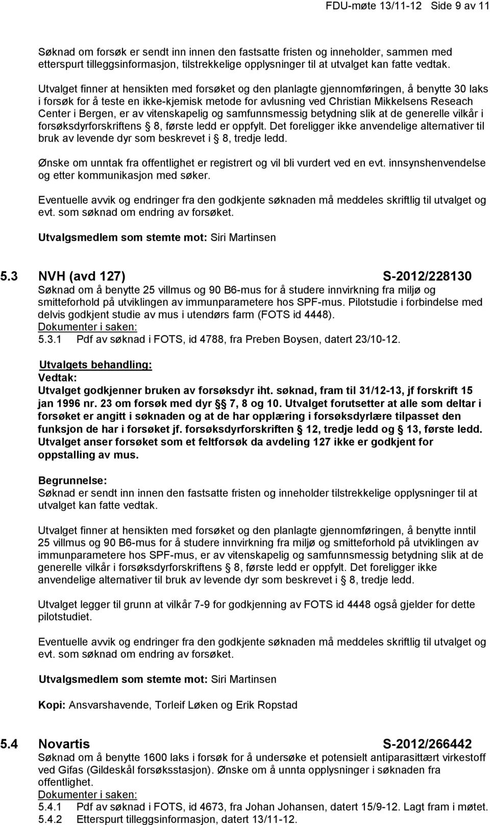 Utvalget finner at hensikten med forsøket og den planlagte gjennomføringen, å benytte 30 laks i forsøk for å teste en ikke-kjemisk metode for avlusning ved Christian Mikkelsens Reseach Center i