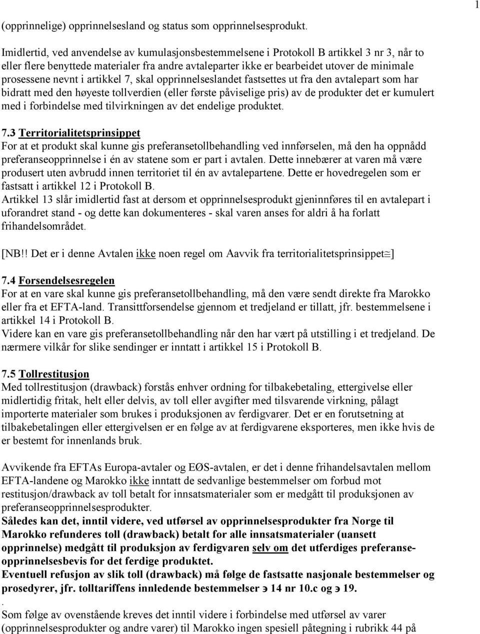 nevnt i artikkel 7, skal opprinnelseslandet fastsettes ut fra den avtalepart som har bidratt med den høyeste tollverdien (eller første påviselige pris) av de produkter det er kumulert med i