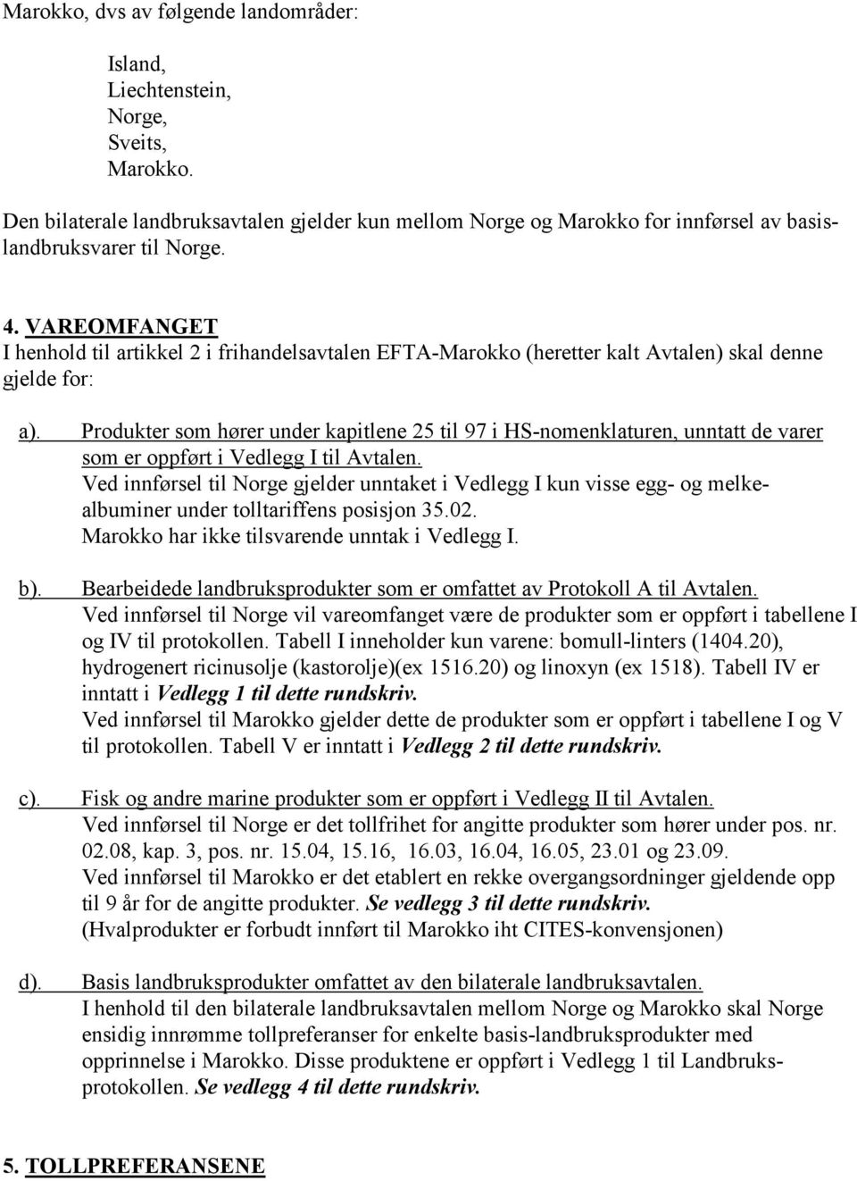 VAREOMFANGET I henhold til artikkel 2 i frihandelsavtalen EFTA-Marokko (heretter kalt Avtalen) skal denne gjelde for: a). b). c). d).