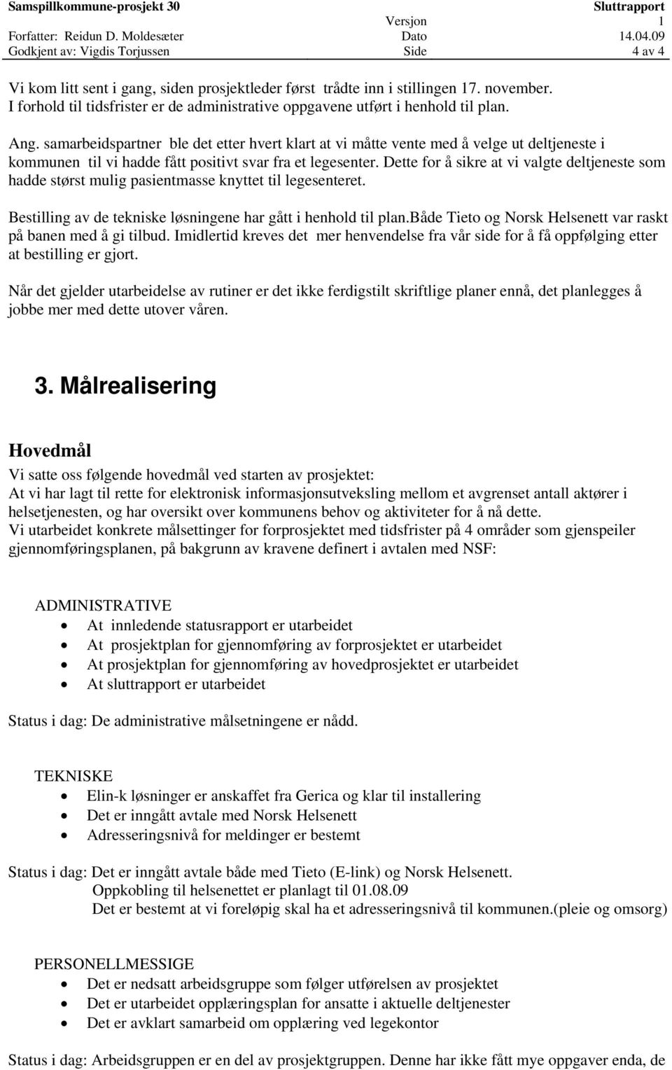 samarbeidspartner ble det etter hvert klart at vi måtte vente med å velge ut deltjeneste i kommunen til vi hadde fått positivt svar fra et legesenter.