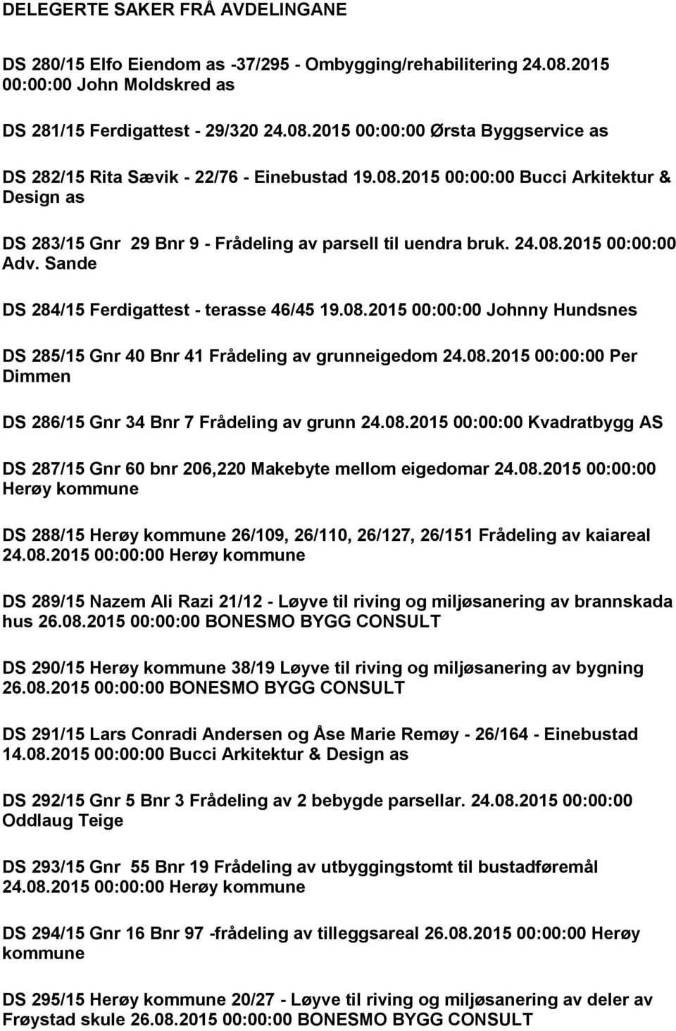 08.2015 00:00:00 Per Dimmen DS 286/15 Gnr 34 Bnr 7 Frådeling av grunn 24.08.2015 00:00:00 Kvadratbygg AS DS 287/15 Gnr 60 bnr 206,220 Makebyte mellom eigedomar 24.08.2015 00:00:00 Herøy kommune DS 288/15 Herøy kommune 26/109, 26/110, 26/127, 26/151 Frådeling av kaiareal 24.