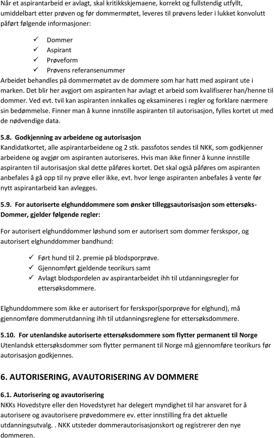 Det blir her avgjort om aspiranten har avlagt et arbeid som kvalifiserer han/henne til dommer. Ved evt. tvil kan aspiranten innkalles og eksamineres i regler og forklare nærmere sin bedømmelse.