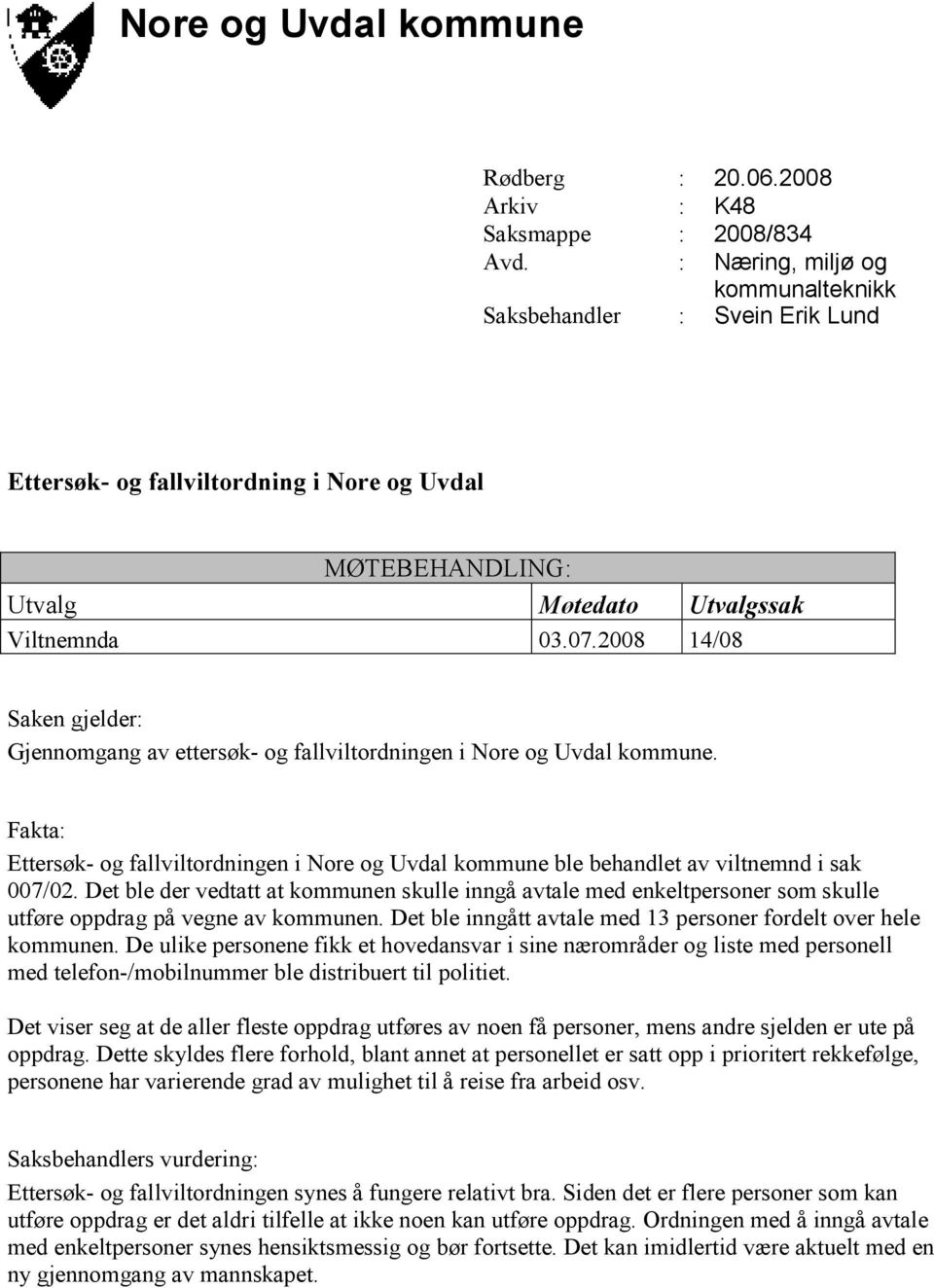 2008 14/08 Saken gjelder: Gjennomgang av ettersøk- og fallviltordningen i Nore og Uvdal kommune. Fakta: Ettersøk- og fallviltordningen i Nore og Uvdal kommune ble behandlet av viltnemnd i sak 007/02.