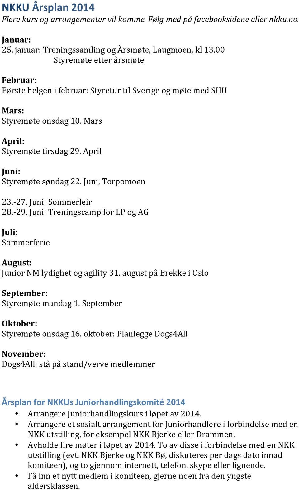 Juni, Torpomoen 23.- 27. Juni: Sommerleir 28.- 29. Juni: Treningscamp for LP og AG Juli: Sommerferie August: Junior NM lydighet og agility 31. august på Brekke i Oslo September: Styremøte mandag 1.