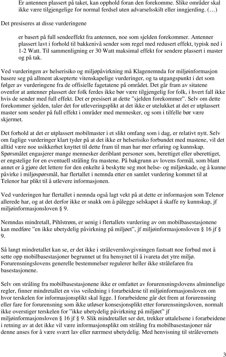 Antenner plassert lavt i forhold til bakkenivå sender som regel med redusert effekt, typisk ned i 1-2 Watt. Til sammenligning er 30 Watt maksimal effekt for sendere plassert i master og på tak.