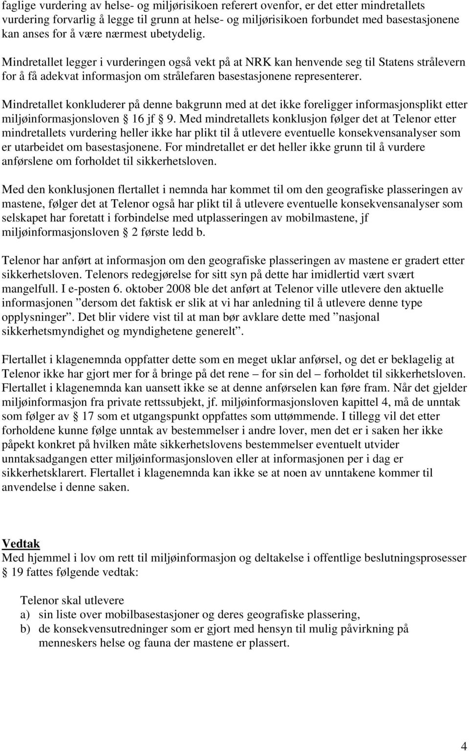 Mindretallet konkluderer på denne bakgrunn med at det ikke foreligger informasjonsplikt etter miljøinformasjonsloven 16 jf 9.