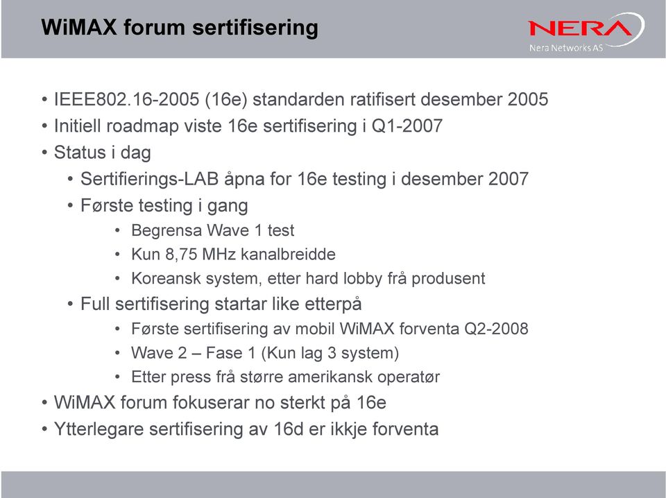 testing i desember 2007 Første testing i gang Begrensa Wave 1 test Kun 8,75 MHz kanalbreidde Koreansk system, etter hard lobby frå produsent