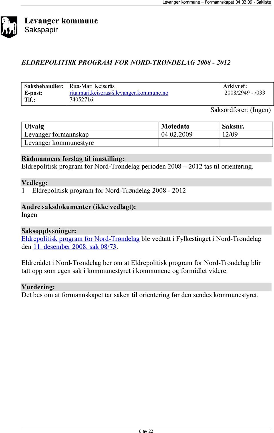 Vedlegg: 1 Eldrepolitisk program for Nord-Trøndelag 2008-2012 Andre saksdokumenter (ikke vedlagt): Ingen Saksopplysninger: Eldrepolitisk program for Nord-Trøndelag ble vedtatt i Fylkestinget i