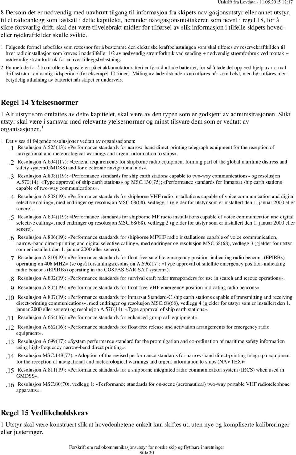 1 Følgende formel anbefales som rettesnor for å bestemme den elektriske kraftbelastningen som skal tilføres av reservekraftkilden til hver radioinstallasjon som kreves i nødstilfelle: 1/2 av