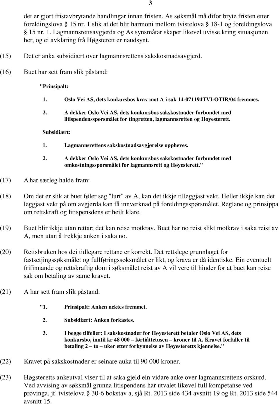 (15) Det er anka subsidiært over lagmannsrettens sakskostnadsavgjerd. (16) Buet har sett fram slik påstand: "Prinsipalt: 1. Oslo Vei AS, dets konkursbos krav mot A i sak 14-071194TVI-OTIR/04 fremmes.