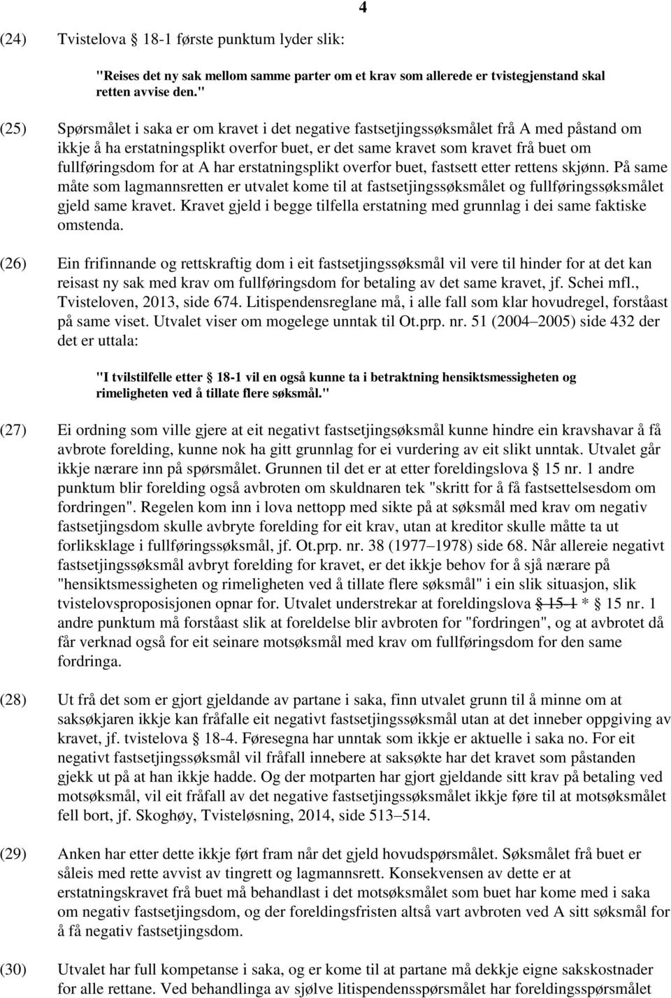 at A har erstatningsplikt overfor buet, fastsett etter rettens skjønn. På same måte som lagmannsretten er utvalet kome til at fastsetjingssøksmålet og fullføringssøksmålet gjeld same kravet.