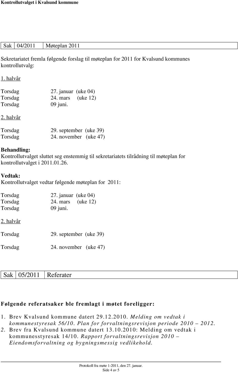 november (uke 47) Kontrollutvalget sluttet seg enstemmig til sekretariatets tilrådning til møteplan for kontrollutvalget i 2011.01.26. Kontrollutvalget vedtar følgende møteplan for 2011: Torsdag 27.