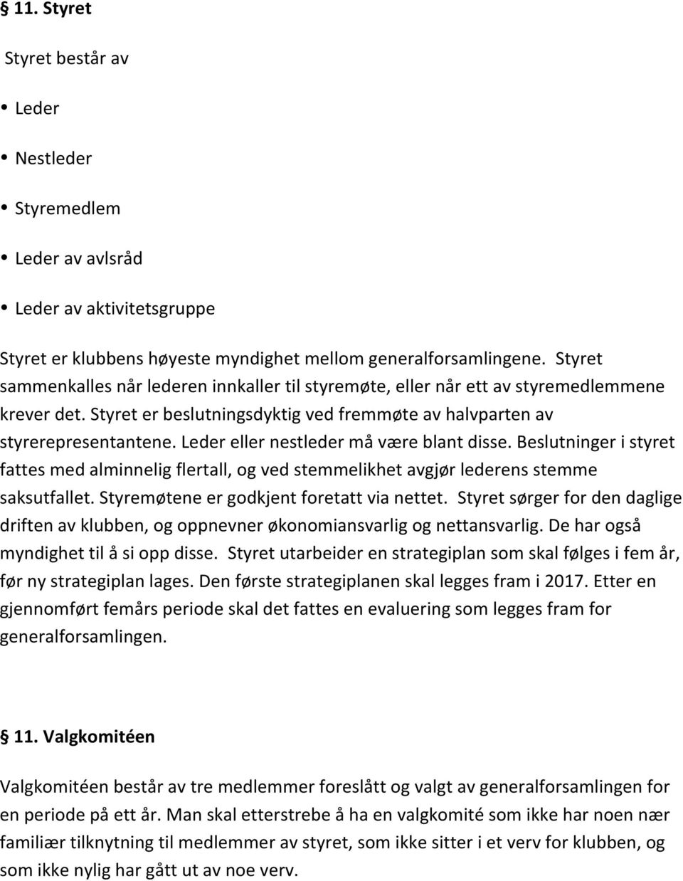 Leder eller nestleder må være blant disse. Beslutninger i styret fattes med alminnelig flertall, og ved stemmelikhet avgjør lederens stemme saksutfallet. Styremøtene er godkjent foretatt via nettet.