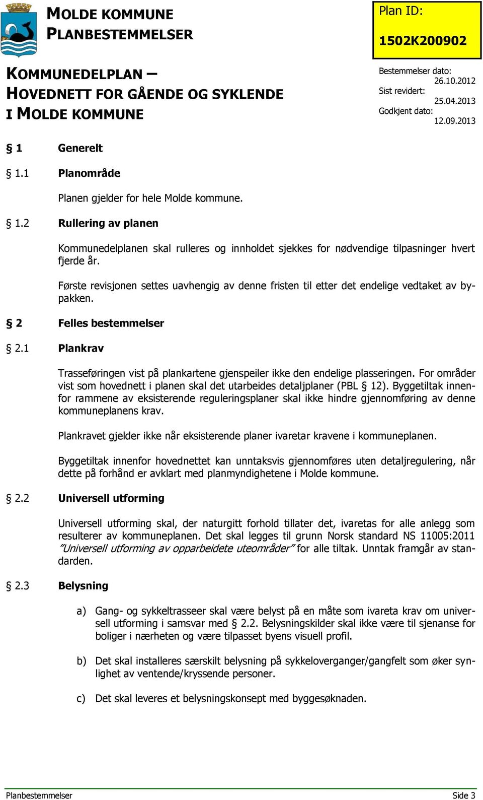 1 Plankrav Trasseføringen vist på plankartene gjenspeiler ikke den endelige plasseringen. For områder vist som hovednett i planen skal det utarbeides detaljplaner (PBL 12).