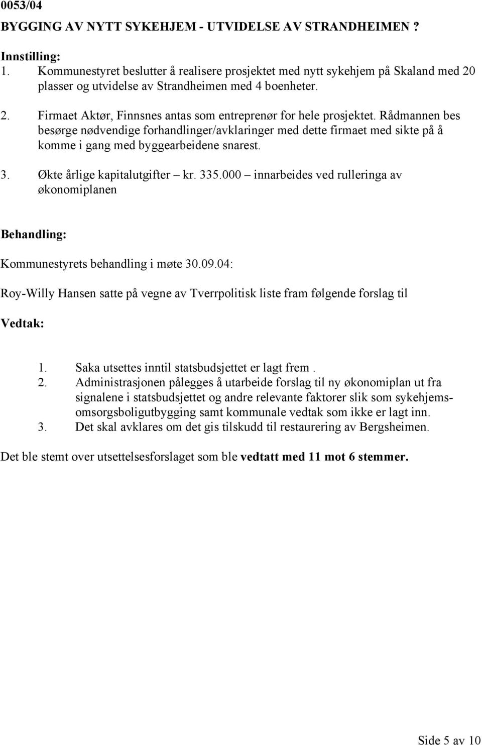 Rådmannen bes besørge nødvendige forhandlinger/avklaringer med dette firmaet med sikte på å komme i gang med byggearbeidene snarest. 3. Økte årlige kapitalutgifter kr. 335.