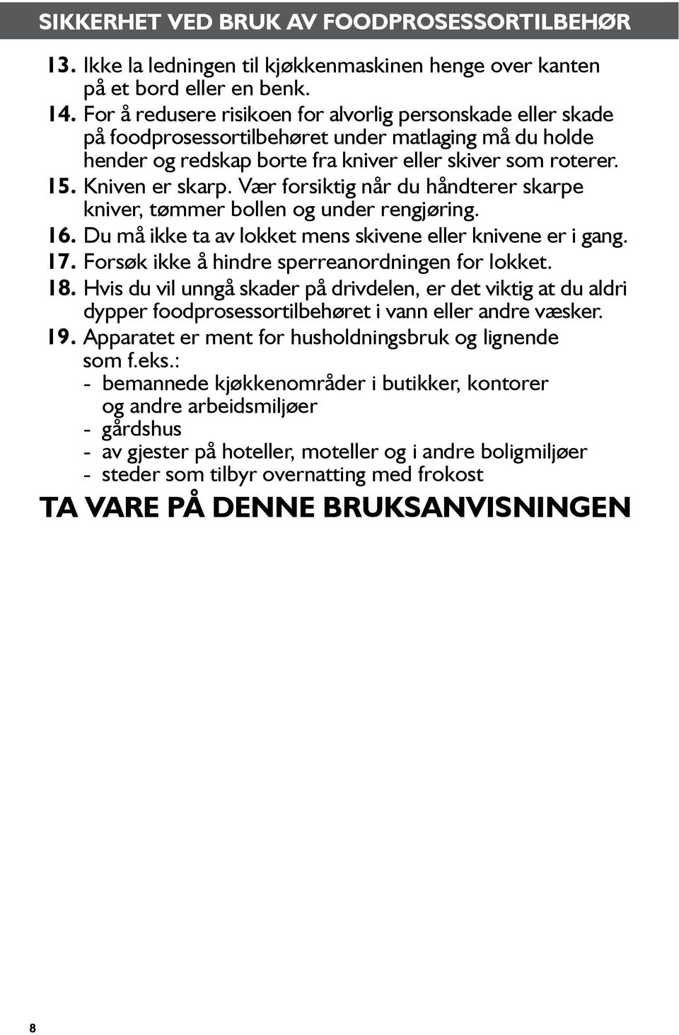 Vær forsiktig når du håndterer skarpe kniver, tømmer bollen og under rengjøring. 16. Du må ikke ta av lokket mens skivene eller knivene er i gang. 17.